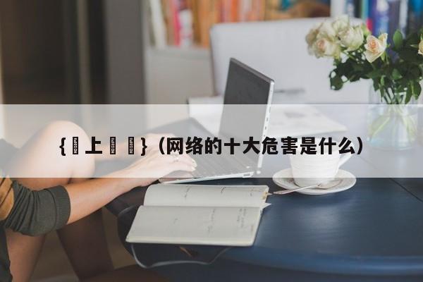 {線上賭場}(网络的十大危害是什么)
