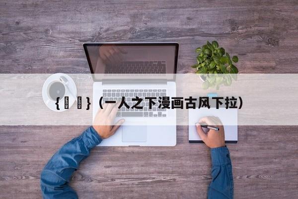 {賭馬}(一人之下漫画古风下拉)